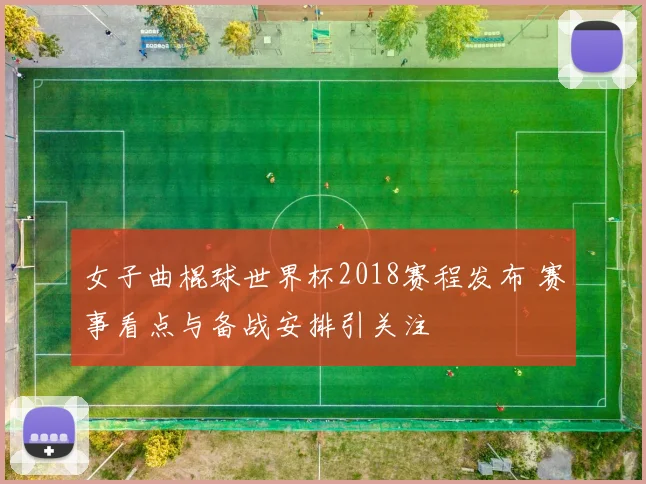 女子曲棍球世界杯2018赛程发布 赛事看点与备战安排引关注