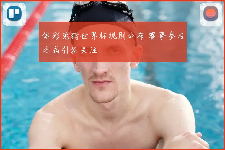 体彩竞猜世界杯规则公布 赛事参与方式引发关注