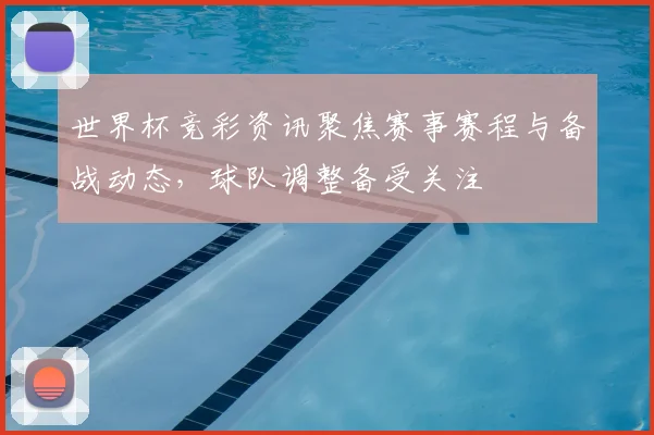 世界杯竞彩资讯聚焦赛事赛程与备战动态，球队调整备受关注